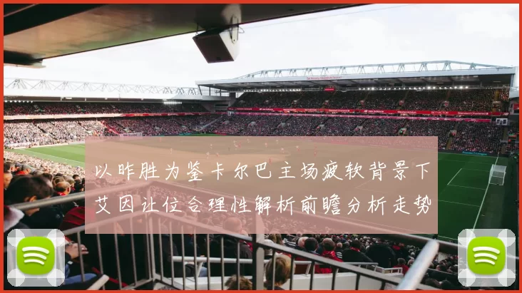 以昨胜为鉴卡尔巴主场疲软背景下艾因让位合理性解析前瞻分析走势